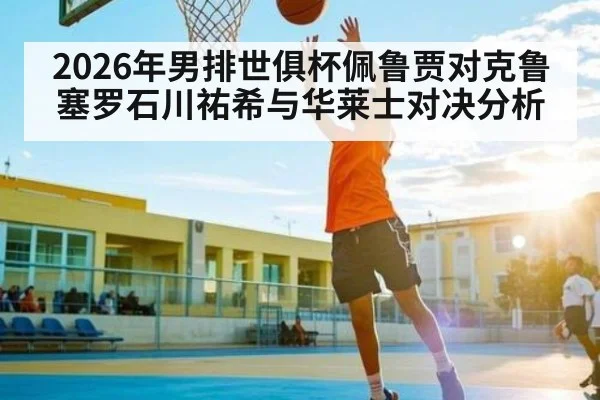 2026年男排世俱杯佩鲁贾对克鲁塞罗石川祐希与华莱士对决分析