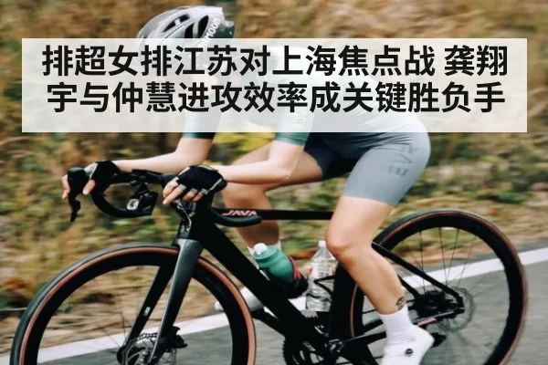 排超女排江苏对上海焦点战 龚翔宇与仲慧进攻效率成关键胜负手